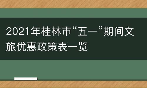 2021年桂林市“五一”期间文旅优惠政策表一览