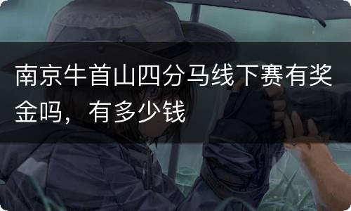 南京牛首山四分马线下赛有奖金吗，有多少钱