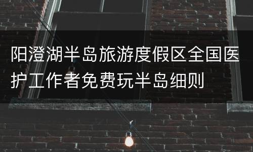 阳澄湖半岛旅游度假区全国医护工作者免费玩半岛细则