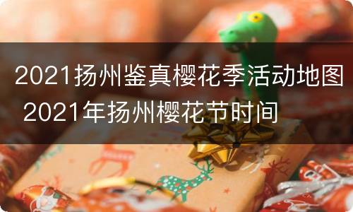 2021扬州鉴真樱花季活动地图 2021年扬州樱花节时间