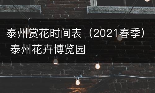 泰州赏花时间表（2021春季） 泰州花卉博览园
