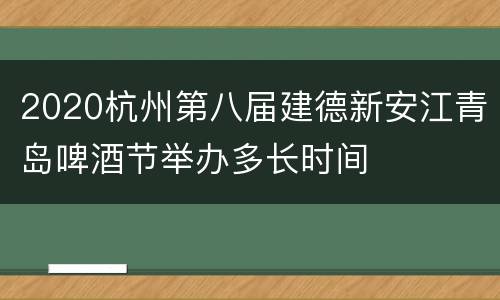 2020杭州第八届建德新安江青岛啤酒节举办多长时间