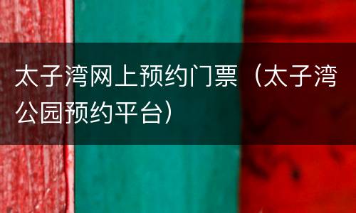 太子湾网上预约门票（太子湾公园预约平台）