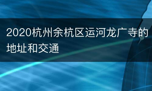 2020杭州余杭区运河龙广寺的地址和交通