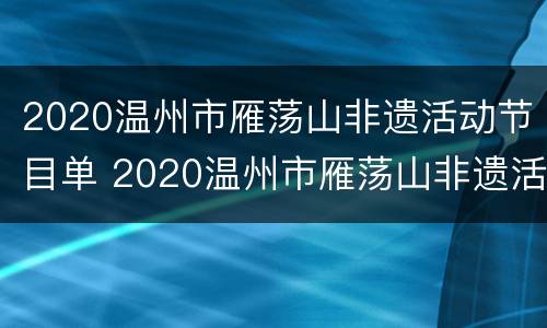 2020温州市雁荡山非遗活动节目单 2020温州市雁荡山非遗活动节目单表