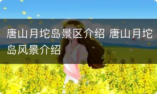 唐山月坨岛景区介绍 唐山月坨岛风景介绍