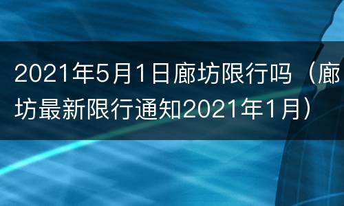 2021年5月1日廊坊限行吗（廊坊最新限行通知2021年1月）
