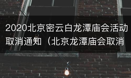 2020北京密云白龙潭庙会活动取消通知（北京龙潭庙会取消了吗）