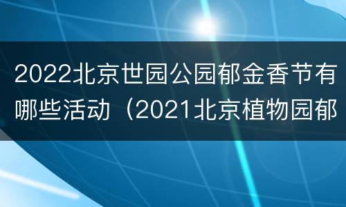 2022北京世园公园郁金香节有哪些活动（2021北京植物园郁金香展）