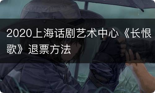 2020上海话剧艺术中心《长恨歌》退票方法
