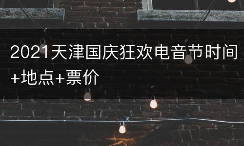 2021天津国庆狂欢电音节时间+地点+票价