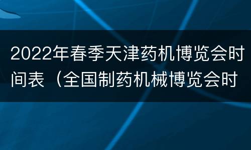 2022年春季天津药机博览会时间表（全国制药机械博览会时间）