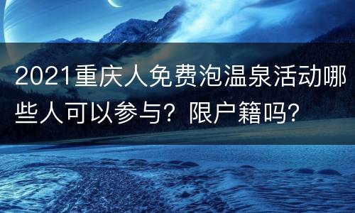 2021重庆人免费泡温泉活动哪些人可以参与？限户籍吗？