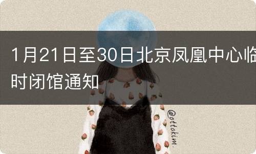 1月21日至30日北京凤凰中心临时闭馆通知