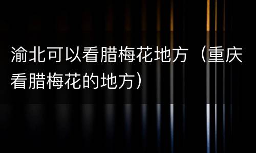 渝北可以看腊梅花地方（重庆看腊梅花的地方）