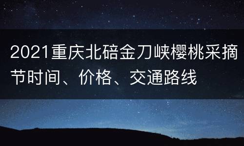2021重庆北碚金刀峡樱桃采摘节时间、价格、交通路线