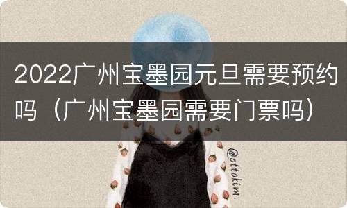 2022广州宝墨园元旦需要预约吗（广州宝墨园需要门票吗）