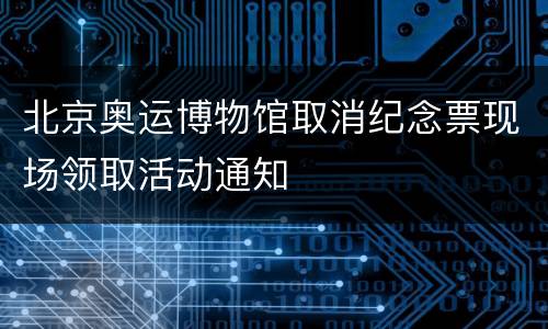 北京奥运博物馆取消纪念票现场领取活动通知