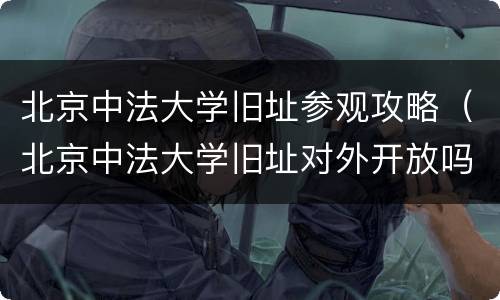 北京中法大学旧址参观攻略（北京中法大学旧址对外开放吗）