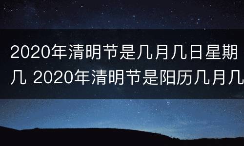 2020年清明节是几月几日星期几 2020年清明节是阳历几月几号