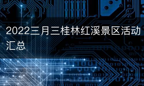 2022三月三桂林红溪景区活动汇总