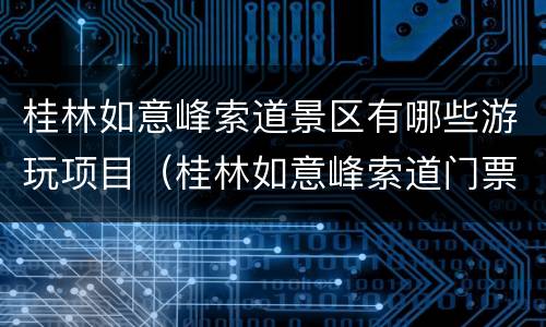 桂林如意峰索道景区有哪些游玩项目（桂林如意峰索道门票）