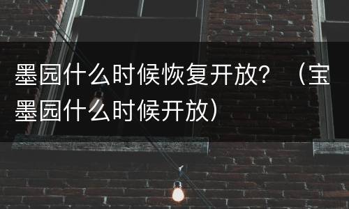 墨园什么时候恢复开放？（宝墨园什么时候开放）