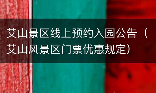 艾山景区线上预约入园公告（艾山风景区门票优惠规定）