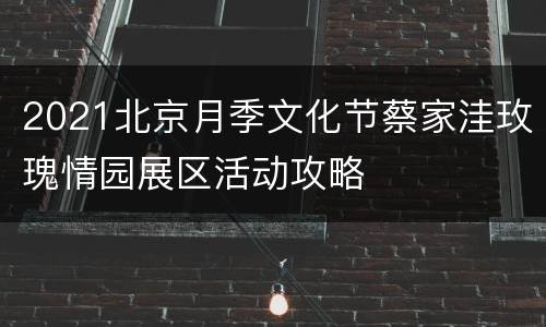 2021北京月季文化节蔡家洼玫瑰情园展区活动攻略