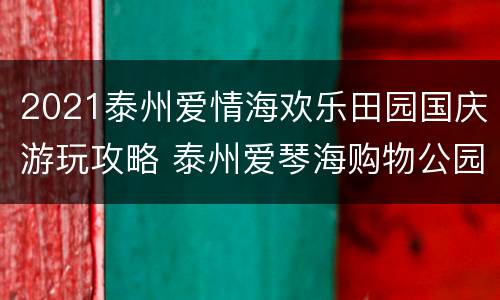 2021泰州爱情海欢乐田园国庆游玩攻略 泰州爱琴海购物公园