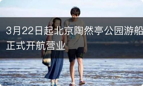 3月22日起北京陶然亭公园游船正式开航营业