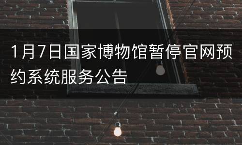 1月7日国家博物馆暂停官网预约系统服务公告