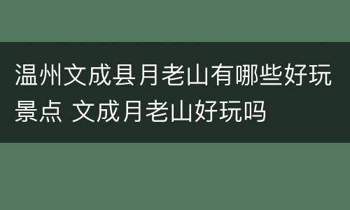 温州文成县月老山有哪些好玩景点 文成月老山好玩吗