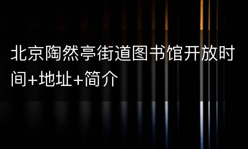 北京陶然亭街道图书馆开放时间+地址+简介