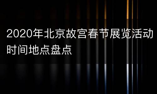 2020年北京故宫春节展览活动时间地点盘点