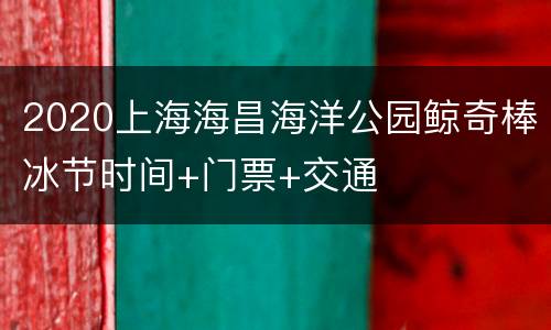 2020上海海昌海洋公园鲸奇棒冰节时间+门票+交通