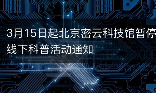 3月15日起北京密云科技馆暂停线下科普活动通知