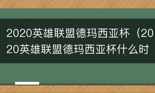 2020英雄联盟德玛西亚杯（2020英雄联盟德玛西亚杯什么时候开始）