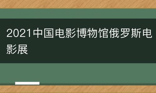 2021中国电影博物馆俄罗斯电影展