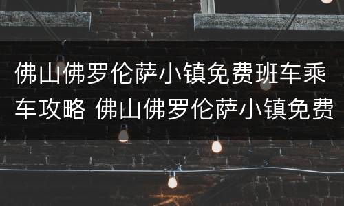 佛山佛罗伦萨小镇免费班车乘车攻略 佛山佛罗伦萨小镇免费巴士