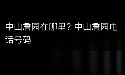 中山詹园在哪里? 中山詹园电话号码