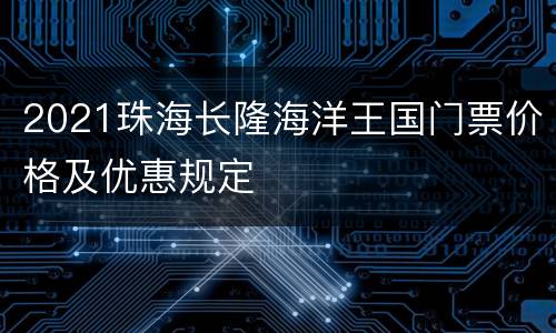 2021珠海长隆海洋王国门票价格及优惠规定