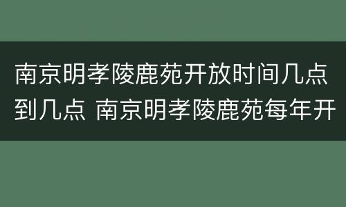 南京明孝陵鹿苑开放时间几点到几点 南京明孝陵鹿苑每年开放时间