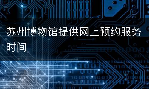 苏州博物馆提供网上预约服务时间