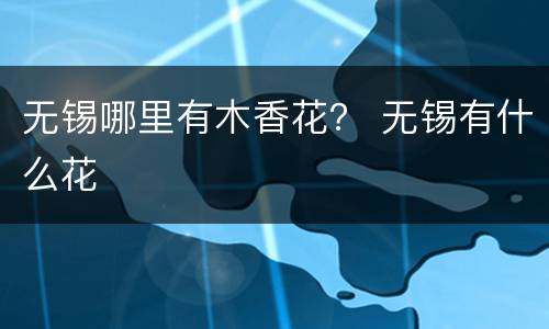 无锡哪里有木香花？ 无锡有什么花