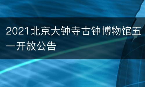 2021北京大钟寺古钟博物馆五一开放公告