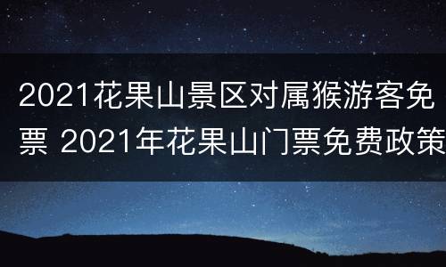 2021花果山景区对属猴游客免票 2021年花果山门票免费政策
