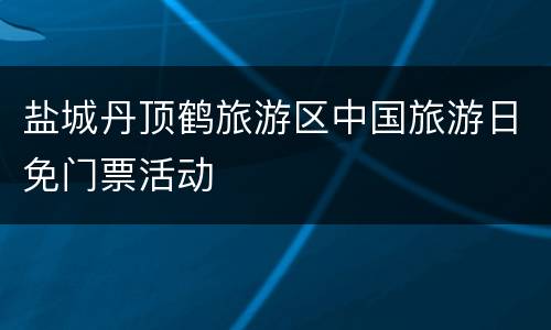 盐城丹顶鹤旅游区中国旅游日免门票活动