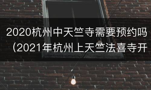 2020杭州中天竺寺需要预约吗（2021年杭州上天竺法喜寺开放时间）