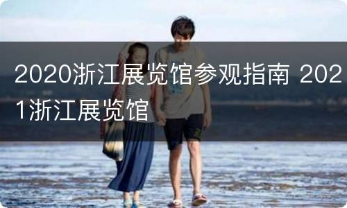 2020浙江展览馆参观指南 2021浙江展览馆